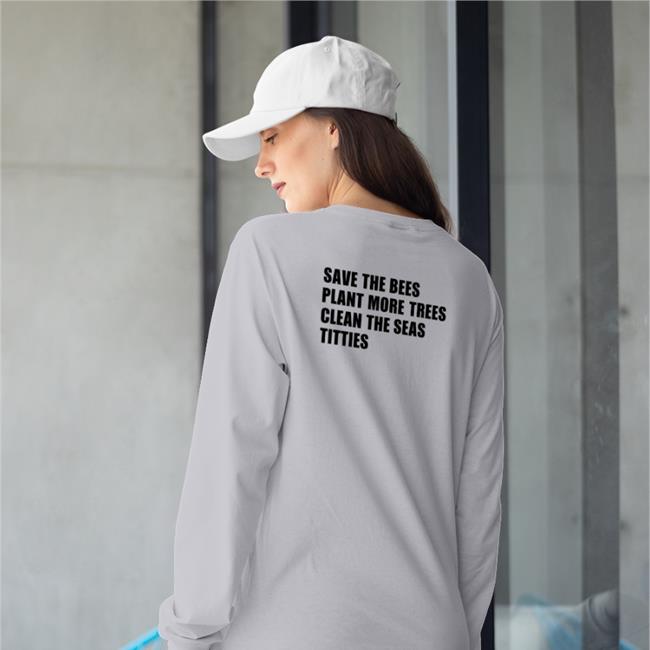 Shirts That Go Hard Save The Bees Plant More Trees Clean The Seas Titties T-Shirt