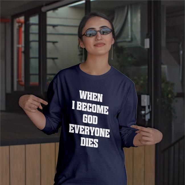 When I Become God Everyone Dies Shirt Shirts That Go Hard