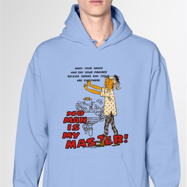 Shirts That Go Hard Wash Your Hands And Say Your Prayres Because Germs And Jesus Are Everywere No Man Is My Master Shirts