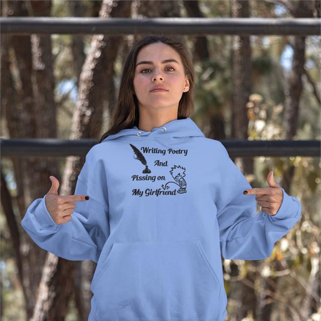 Shirts That Go Hard Writing Poetry And Pissing On My Girlfriend Hoodie