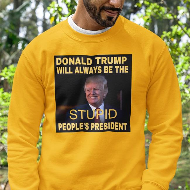 Donald Trump Will Always Be The Stupid People's President Hooded Sweatshirt