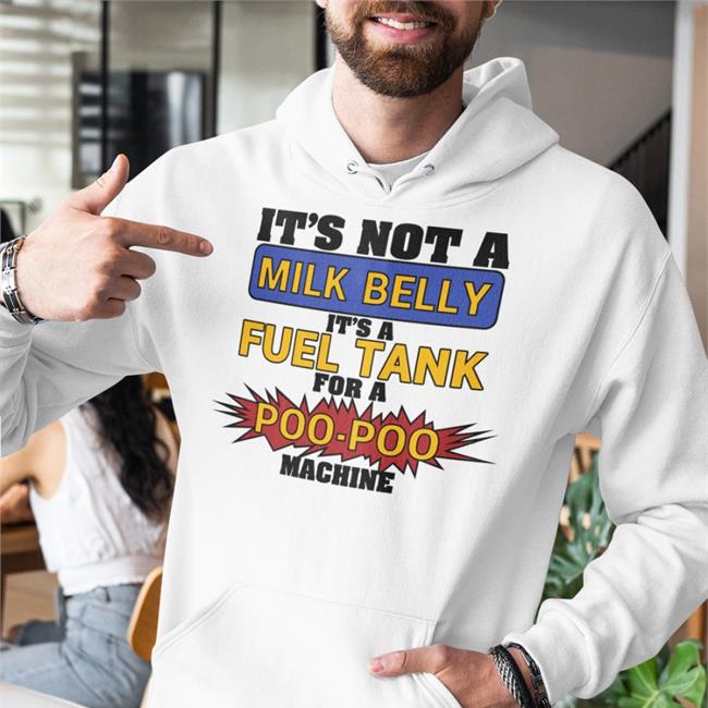 It's Not A Milk Belly It's A Fuel Tank For A Poo-Poo Machine T Shirts