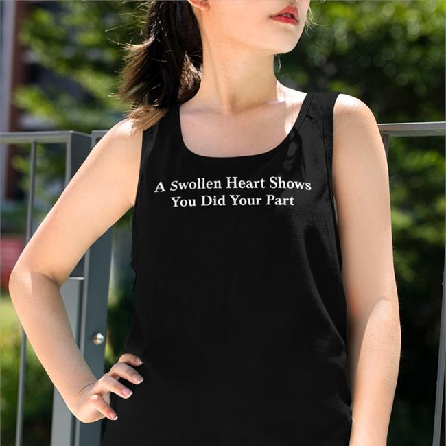 A Swollen Heart Shows You Did Your Part Shirt Parodyapparel Store