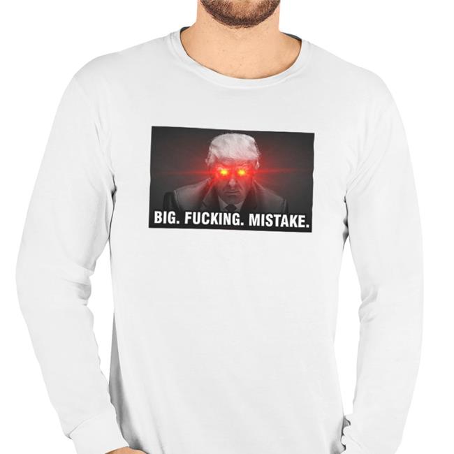 Donald Trump Big Fucking Mistake Shirt