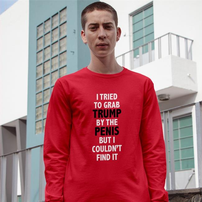 I Tried To Grab Trump By The Penis But I Couldn't Find It T Shirts