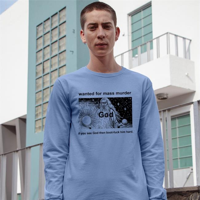 Wanted For Mass Murder God You See God Then Boot Fuck Him Hard Sweatshirt Shirts That Go Hard