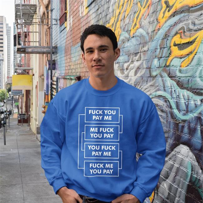 Fuck You Pay Me Me Fuck You Pay You Fuck Pay Me Fuck Me You Pay Shirts