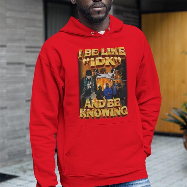 I Be Like Idk And Be Knowing Shirt