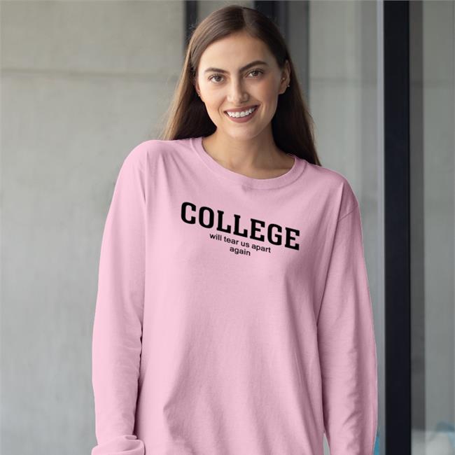 College Will Tear Us Apart Again Tee Shirt Shirtsthtgohard