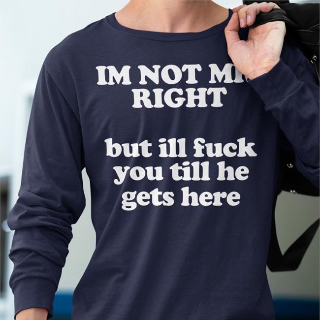 I'm Not Mr Right But Ill Fuck You Till He Gets Here Sweatshirt Roald Torres I'm Not Mr Right But Ill Fuck You Till He Gets Here Long Sleeve Tee Shirt