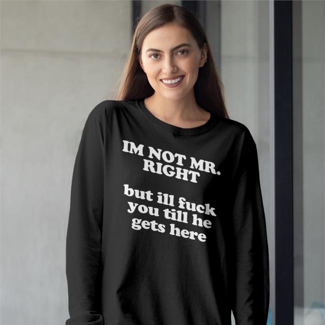 Roald Torres I'm Not Mr Right But Ill Fuck You Till He Gets Here Shirt