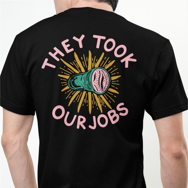 They Tool Our Jobs T Shirt Shirts That Go Hard