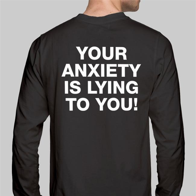 Your Anxiety Is Lying To You Shirt