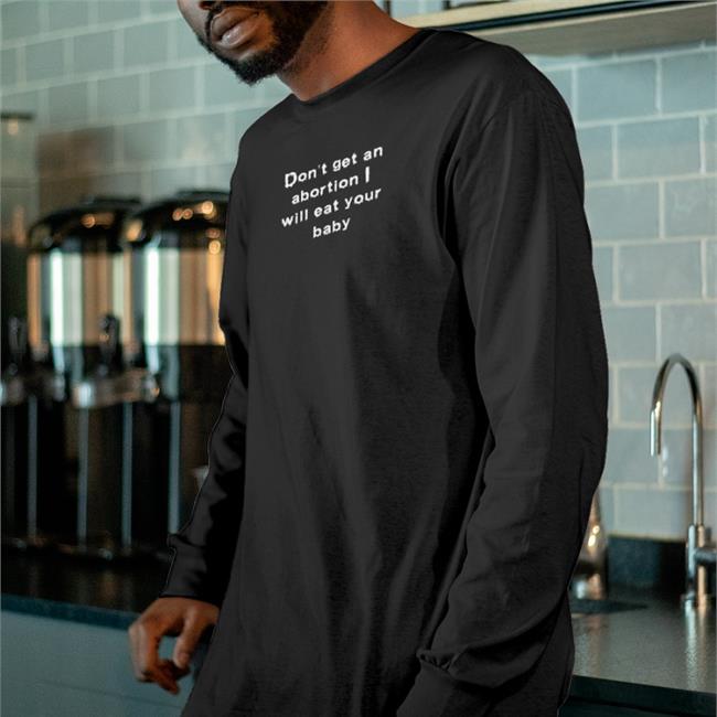 Don't Get An Abortion I Will Eat Your Baby Tee Shirt Goodshirts Store