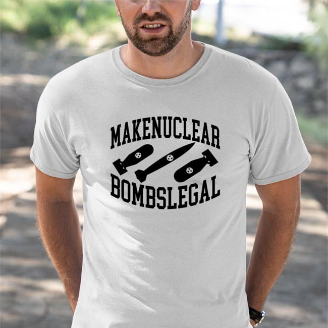 Make Nuclear Bombs Legal Shirt Makenuclear Bombslegal Shirt Barely Legal Clothes Barelylegal Shop
