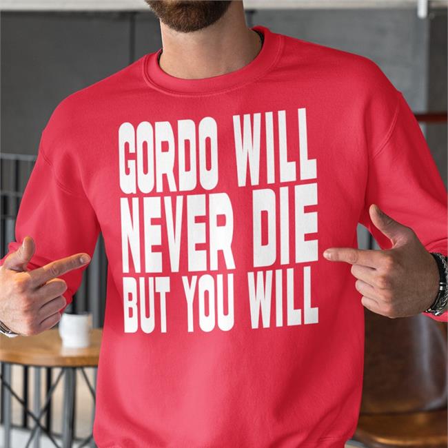 Gordo Gordo Will Never Die But You Will Shirts Gordoszn