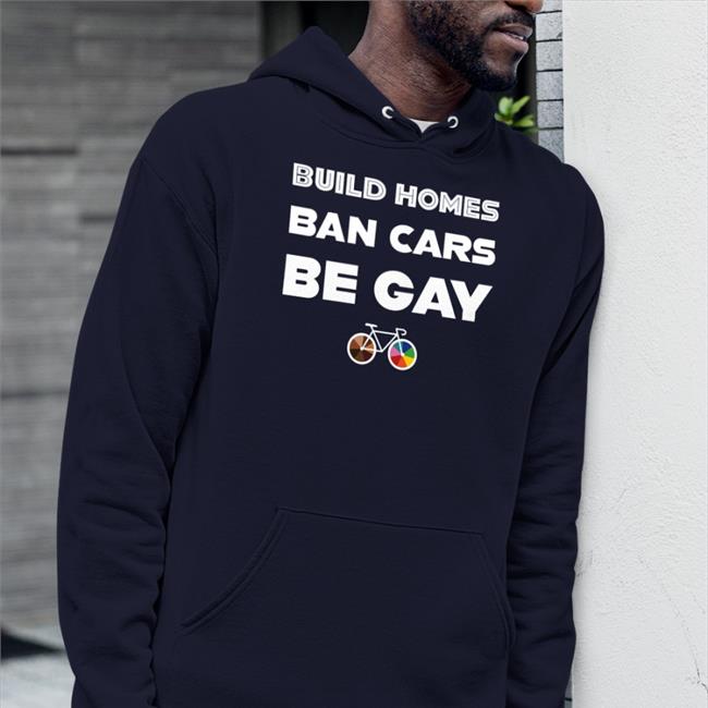 Build Homes Ban Cars Be Gay Shirt Gaylussite