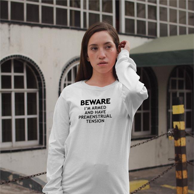 White Shirts That Go Hard Beware I'm Armed And Have Premenstrual Tension Shirt