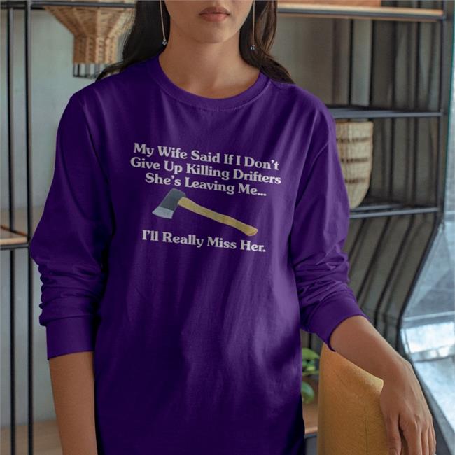 My Wife Said If I Don't Give Up Killing Drifters She's Leaving Me I'll Really Miss Her Shirts