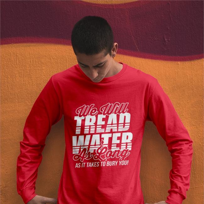 We Will Tread Water As Long As It Takes To Bury You Sweatshirt