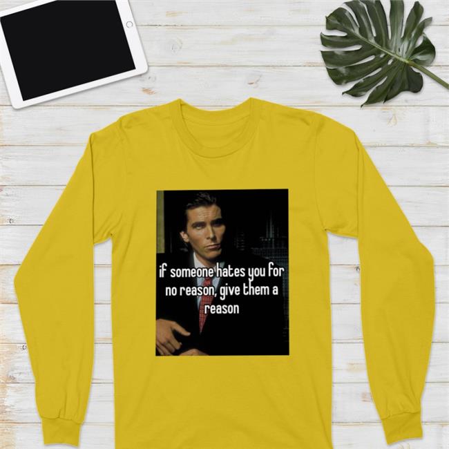 If Someone Hates You For No Reason Give Them A Reason Shirt