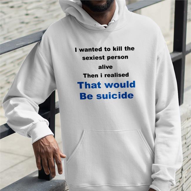 Shirts That Go Hard I Wanted To Kill The Sexist Person Alive Then I Realised That Would Be Suicide Shirt Sport Grey
