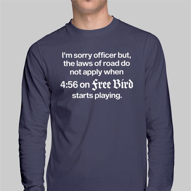 Barelylegalclothing Barelylegal Shop I'm Sorry Officer But The Laws Of Road Do Apply When 4:56 On Free Bird Shirt
