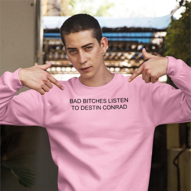 Destinconrad Bad Bitches Listen To Destin Conrad Sweatshirt