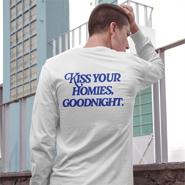 Shirts That Go Hard Kiss Your Homies Goodnight T Shirts