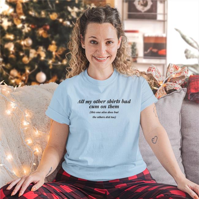 All My Other Shirts Had Cum On Them Shirts