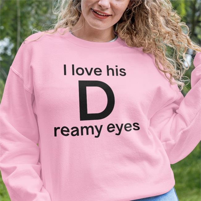 Shirts That Go Hard I Love His D Reamy Eyes Shirt
