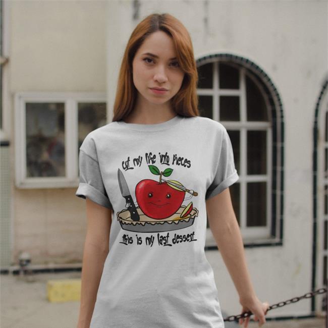 Shirts That Go Hard Cut My Life Into Pieces This Is My Last Dessert Tee