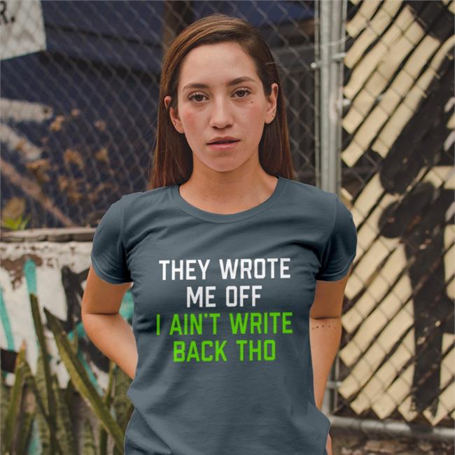 They Wrote Me Off I Ain't Write Back Tho Long Sleeve Tee Shirt Pghclothing Store