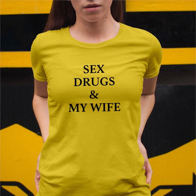 Shirtsthtgohard Sex Drugs And My Wife T Shirts