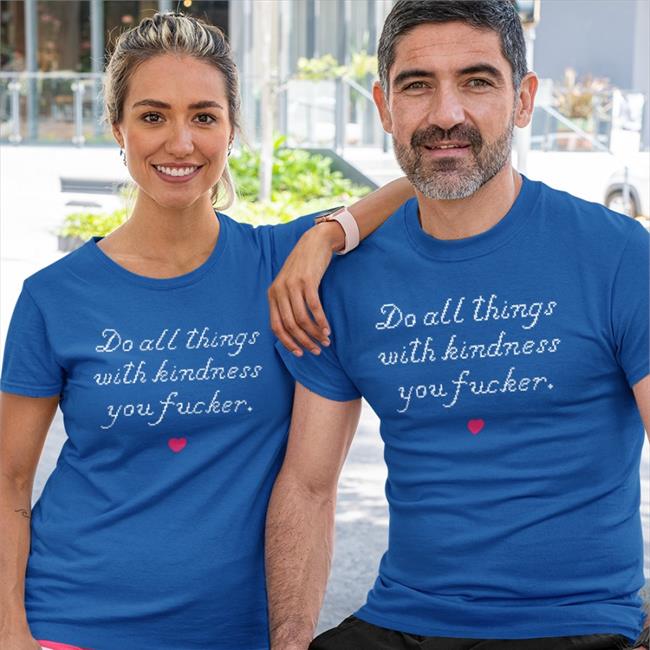 Do All Things With Kindness You Fucker Shirt Wholesomememes