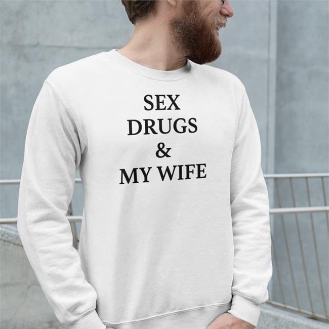 White Sex Drugs And My Wife Shirt Shirts That Go Hard