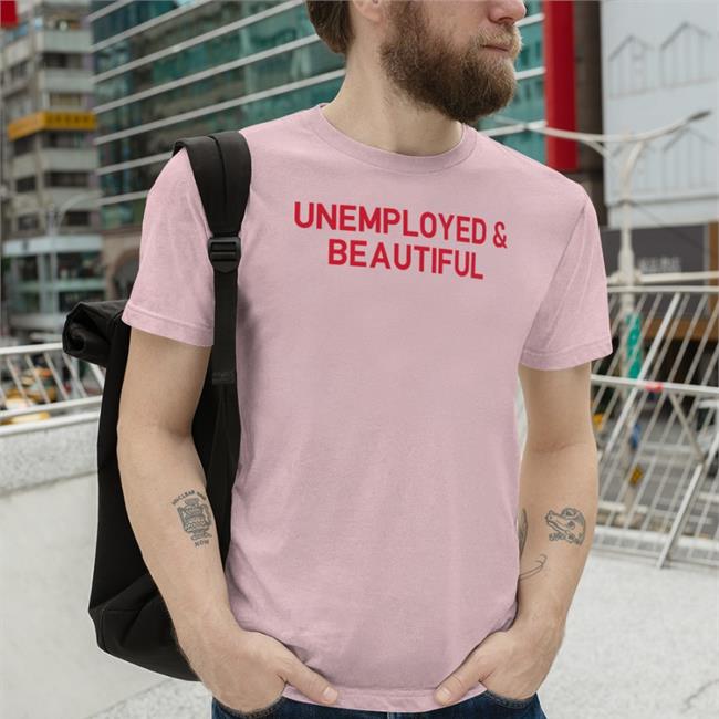 Shirtsthtgohard Unemployed And Beautiful Tee Shirt