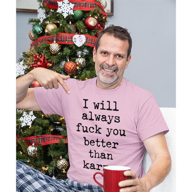 I Will Always Fuck You Better Than Karma T-Shirt Shirts That Go Hard Shirtsthtgohard