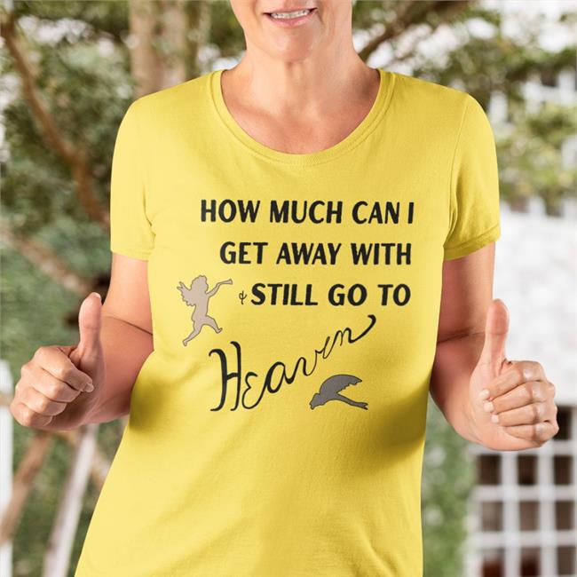 How Much Can I Get Away With Still Go To Heaven Long Sleeve T Shirt