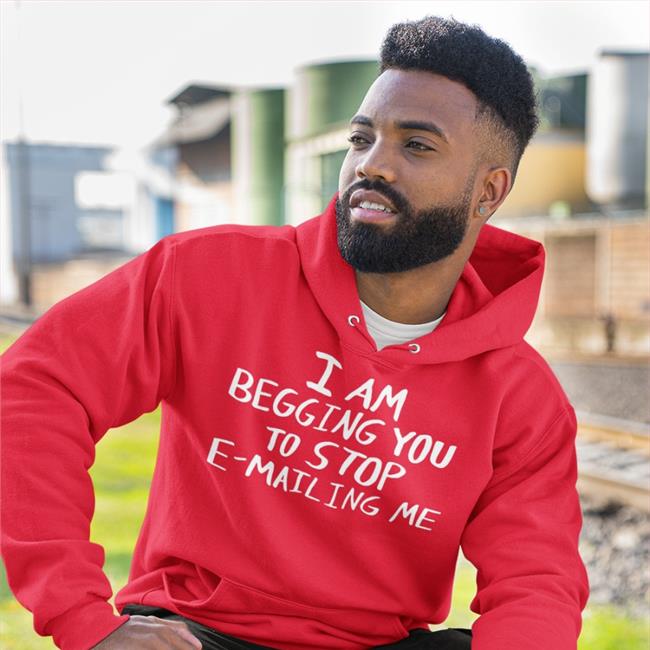 I Am Begging You To Stop E-Mailing Me Hoodie