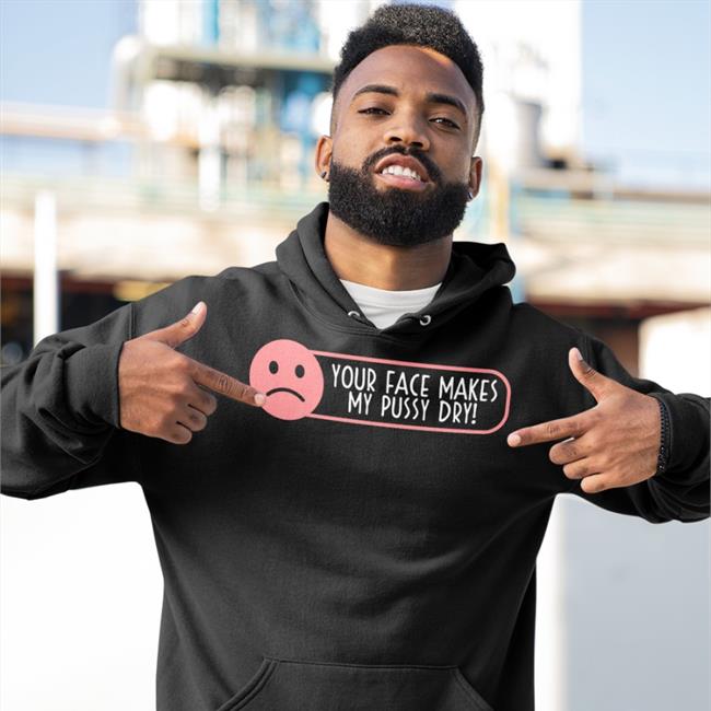 Your Face Makes My Pussy Dry T Shirt