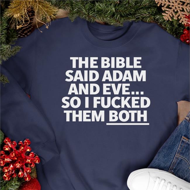 The Bible Said Adam And Eve So I Fucked Them Both Shirt Shirts That Go Hard Shirtsthtgohard