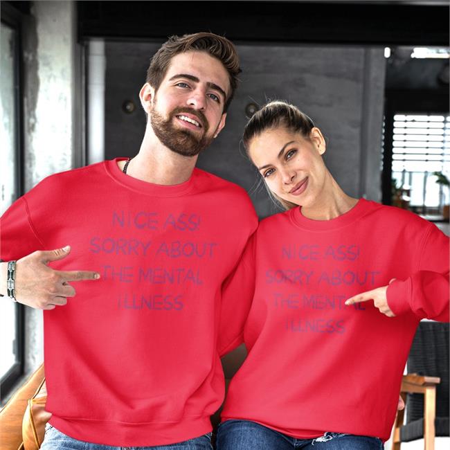 Shirts That Go Hard Nice Ass Sorry About The Mental Illness Sweatshirt Shirtsthtgohard