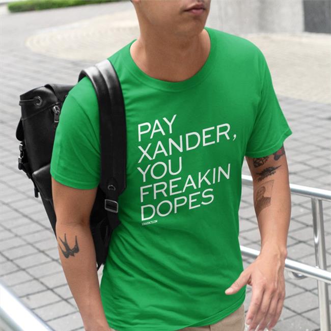 Pay Xander You Freakin Dopes Tee Shirt