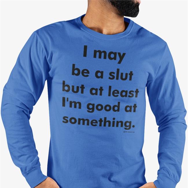 Shirts That Go Hard I May Be A Slut But At Least I'm Good At Something Hoodie White
