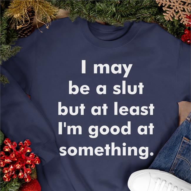 Shirts That Go Hard Store I May Be A Slut But At Least I'm Good At Something T Shirts