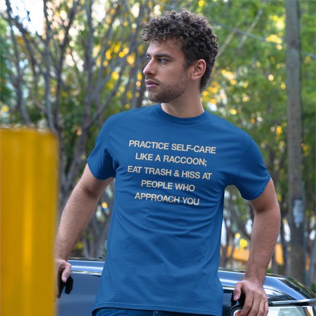 Practice Self Care Like A Raccoon Eat Trash & Hiss At People Who Approach You Shirt Todd Kenreck