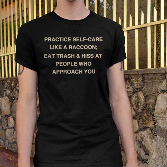 Todd Kenreck Practice Self-Care Like A Raccoon Eat Trash Hiss At People Tee