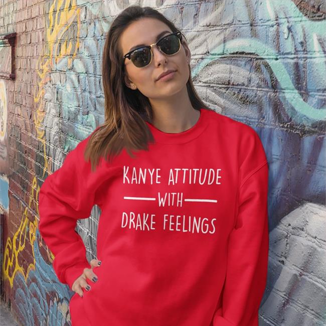 Kanye Attitude With Drake Feelings Shirt Shirtsthtgohard Shirts That Go Hard