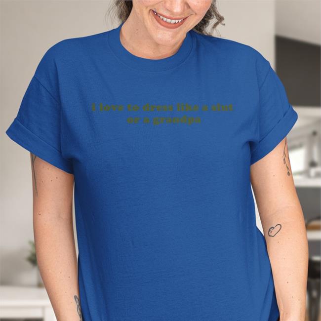 I Love To Dress Like A Slut Or A Grandpa Shirt